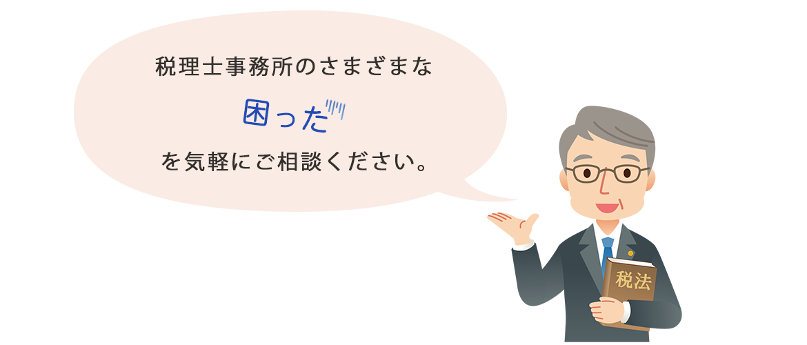 税理士事務所のさまざまな”困った”を気軽にご相談ください。